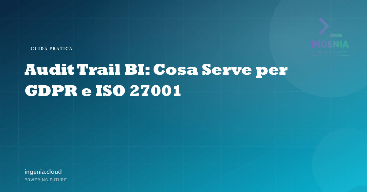 Audit Trail BI: Cosa Serve per GDPR e ISO 27001