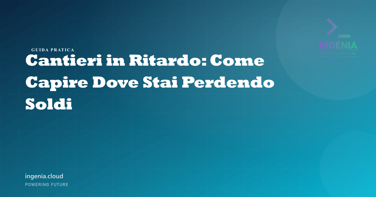 Cantieri in Ritardo: Come Capire Dove Stai Perdendo Soldi