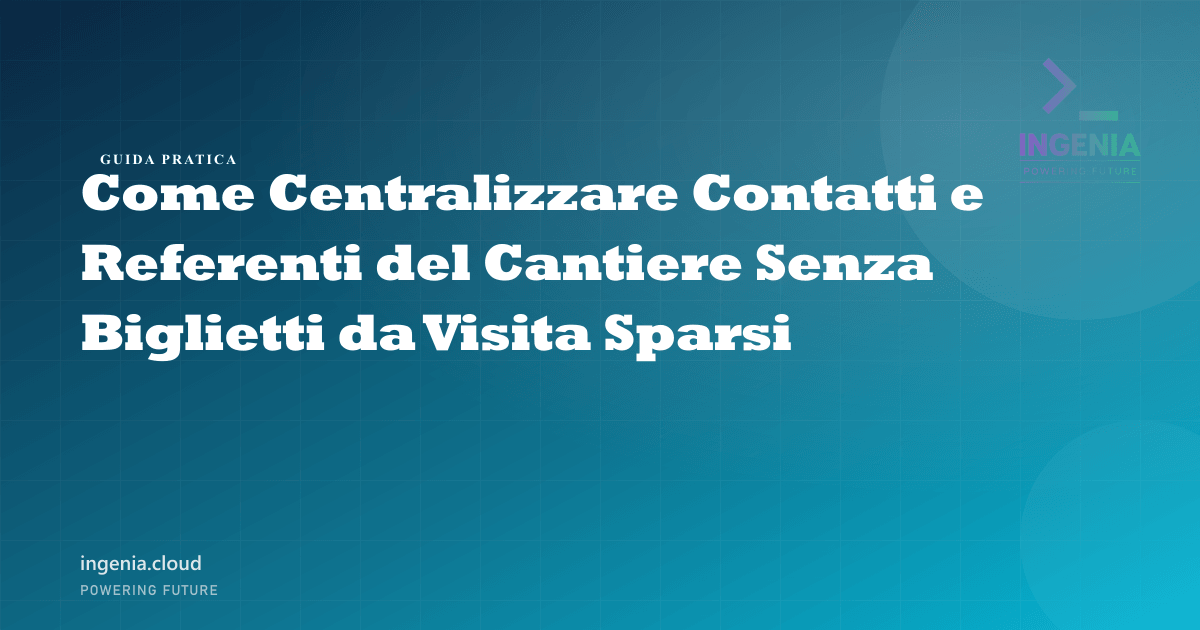 Come Centralizzare Contatti e Referenti del Cantiere Senza Biglietti da Visita Sparsi