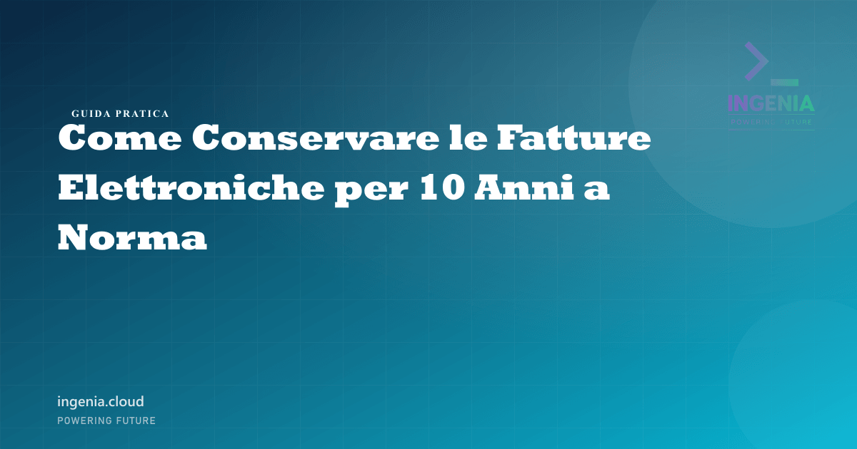 Come Conservare le Fatture Elettroniche per 10 Anni a Norma