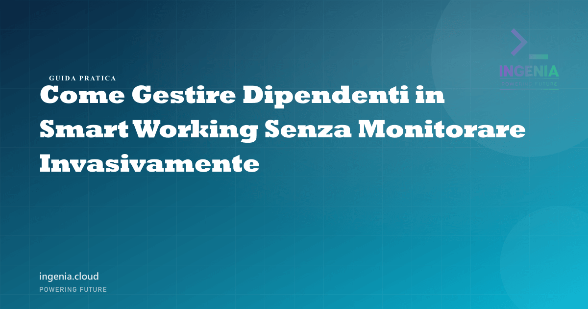 Come Gestire Dipendenti in Smart Working Senza Monitorare Invasivamente