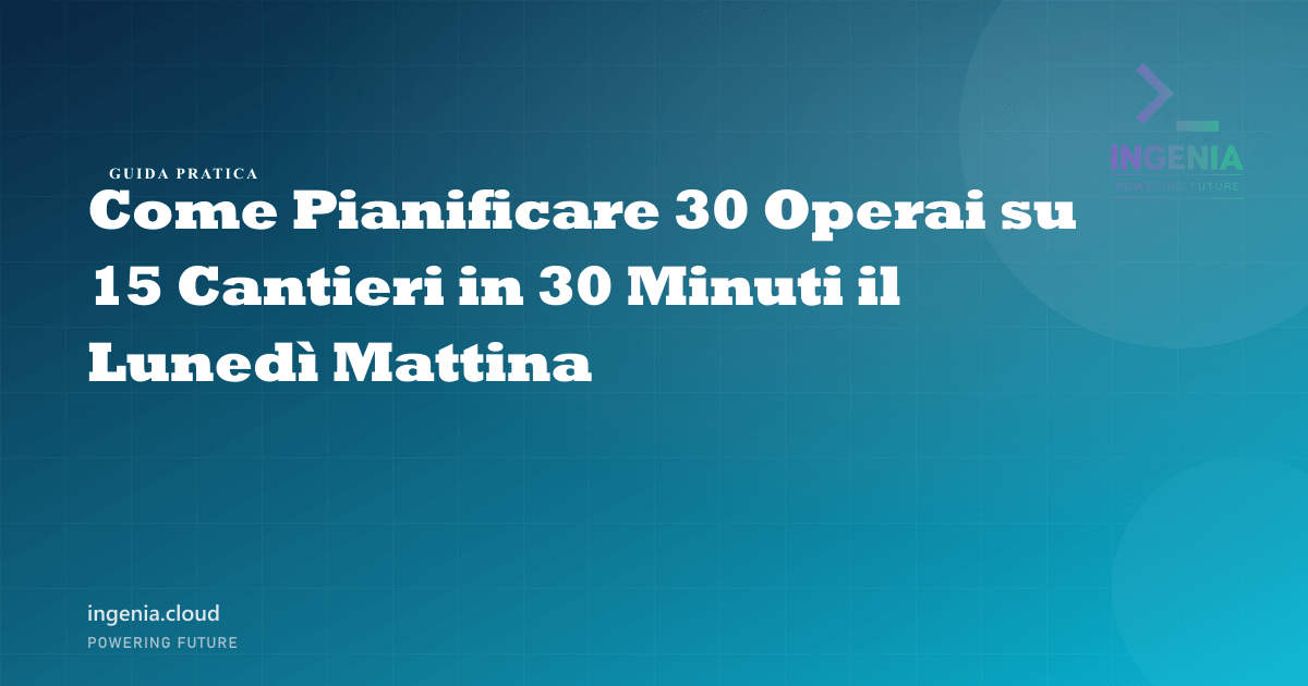 Come Pianificare 30 Operai su 15 Cantieri in 30 Minuti il Lunedì Mattina