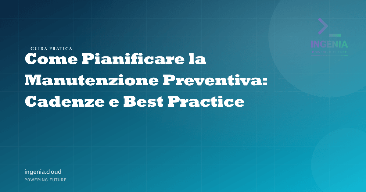 Come Pianificare la Manutenzione Preventiva: Cadenze e Best Practice