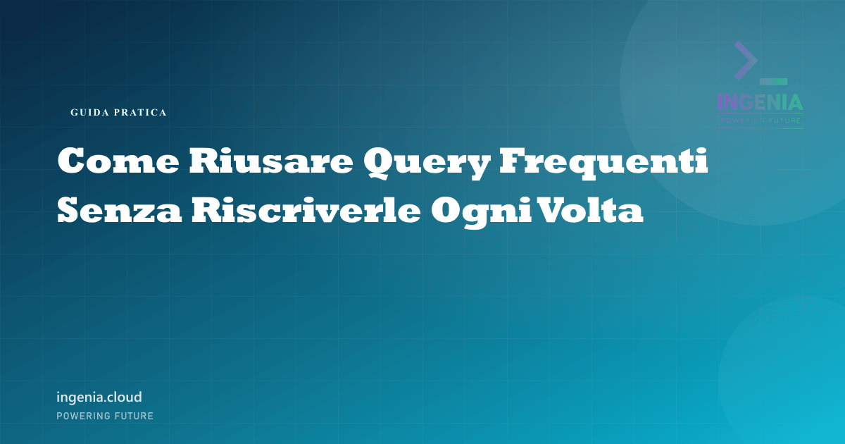 Come Riusare Query Frequenti Senza Riscriverle Ogni Volta