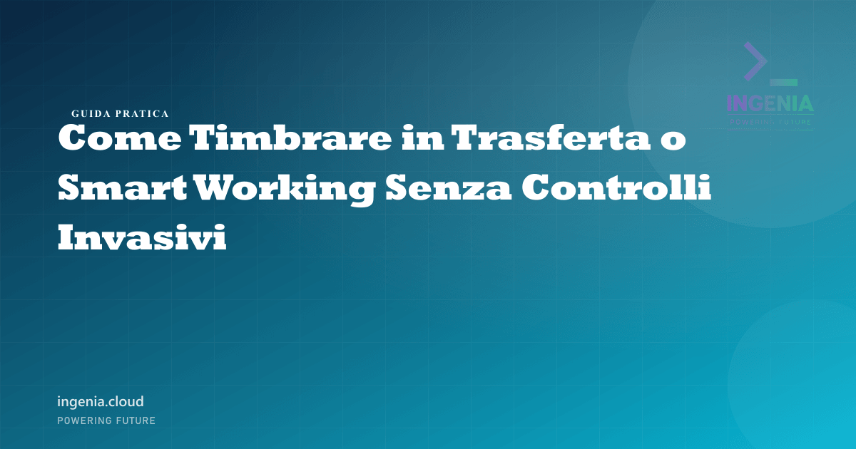 Come Timbrare in Trasferta o Smart Working Senza Controlli Invasivi