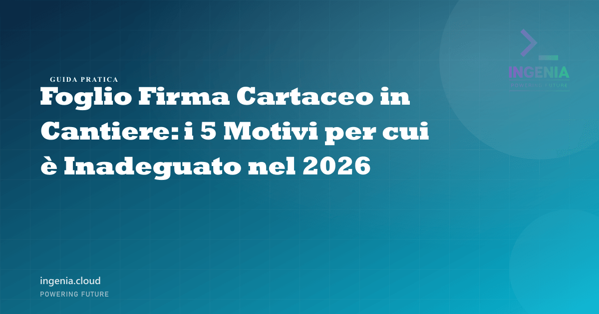 Foglio Firma Cartaceo in Cantiere: i 5 Motivi per cui è Inadeguato nel 2026