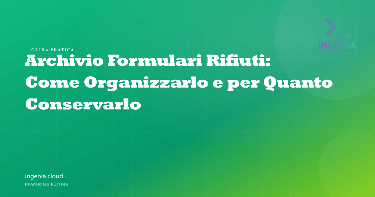 Archivio Formulari Rifiuti: Come Organizzarlo e per Quanto Conservarlo