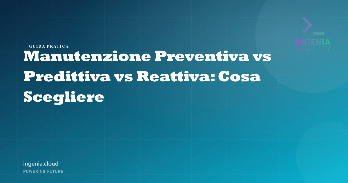Manutenzione Preventiva vs Predittiva vs Reattiva: Cosa Scegliere