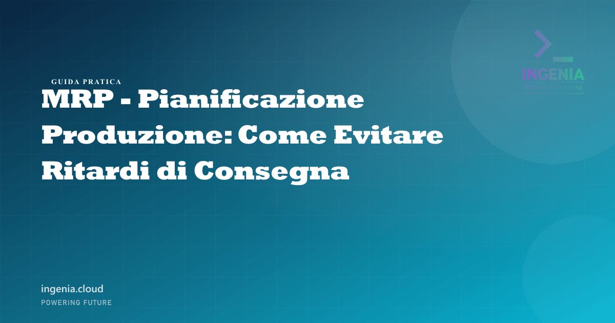 MRP - Pianificazione Produzione: Come Evitare Ritardi di Consegna