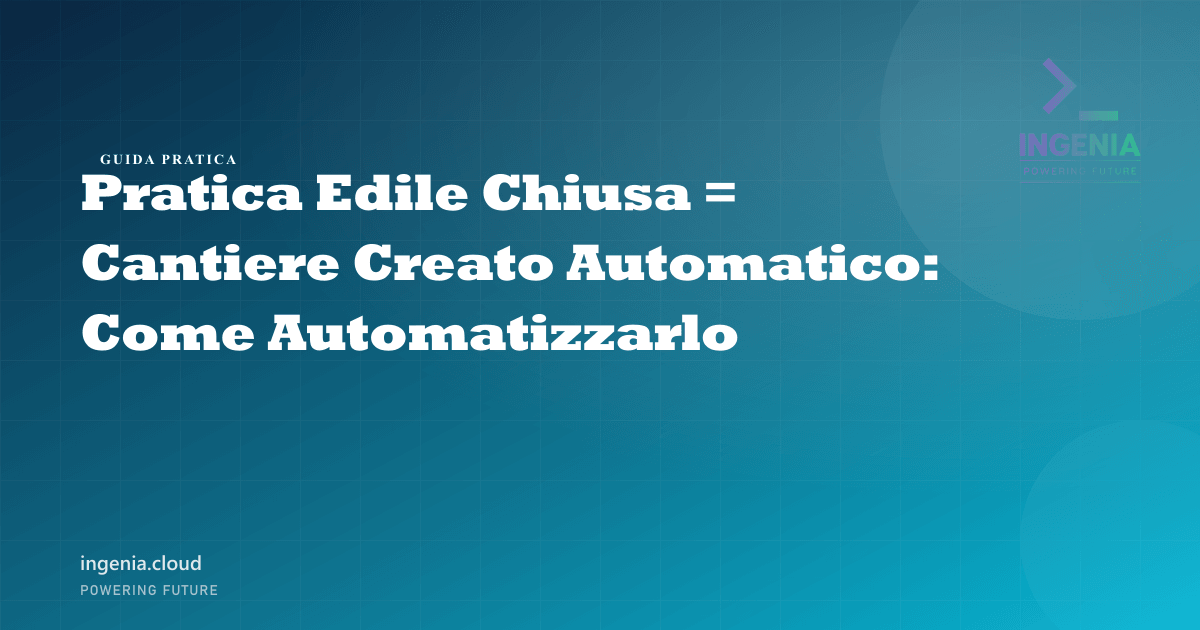 Pratica Edile Chiusa = Cantiere Creato Automatico: Come Automatizzarlo
