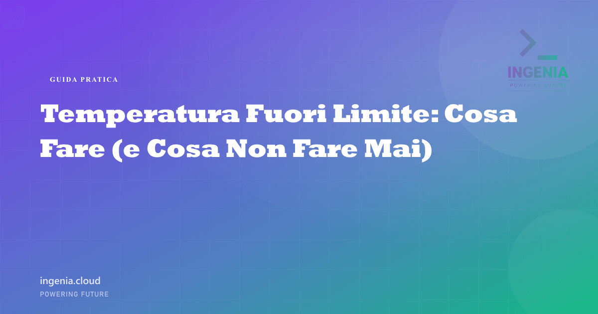 Temperatura Fuori Limite: Cosa Fare (e Cosa Non Fare Mai)